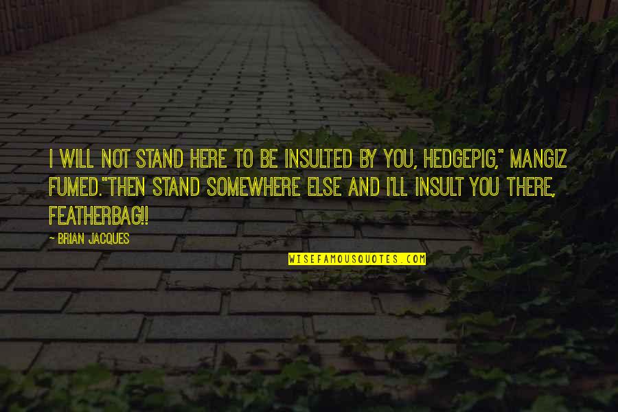 Here I Stand Quotes By Brian Jacques: I will not stand here to be insulted Here I Stand Quotes By Brian Jacques: I will not stand here to be insulted