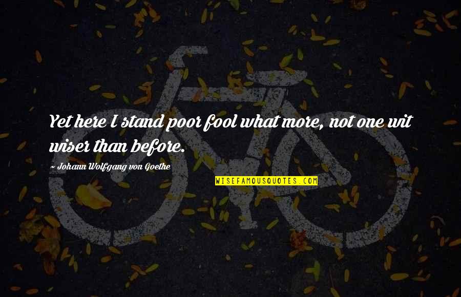 Here I Stand Quotes By Johann Wolfgang Von Goethe: Yet here I stand poor fool what more, Here I Stand Quotes By Johann Wolfgang Von Goethe: Yet here I stand poor fool what more,