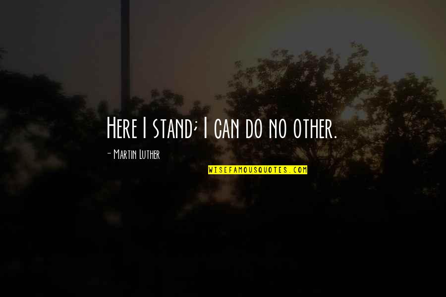 Here I Stand Quotes By Martin Luther: Here I stand; I can do no other.