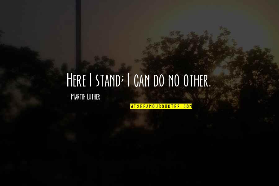 Here I Stand Quotes By Martin Luther: Here I stand; I can do no other. Here I Stand Quotes By Martin Luther: Here I stand; I can do no other.