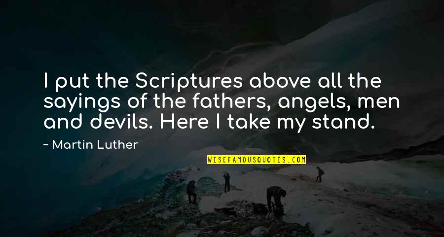 Here I Stand Quotes By Martin Luther: I put the Scriptures above all the sayings