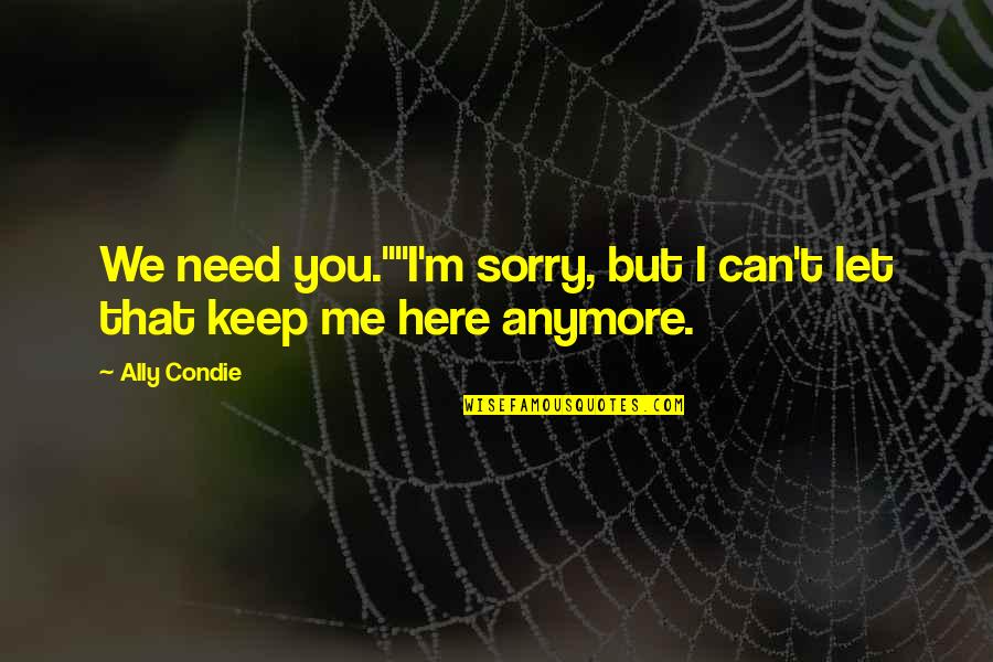 Here If You Need Me Quotes By Ally Condie: We need you.""I'm sorry, but I can't let