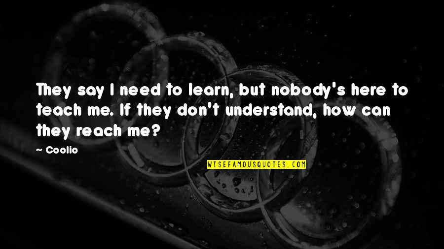 Here If You Need Me Quotes By Coolio: They say I need to learn, but nobody's