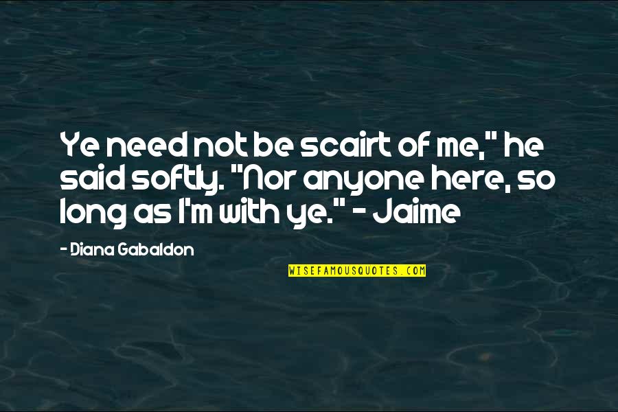 Here If You Need Me Quotes By Diana Gabaldon: Ye need not be scairt of me," he