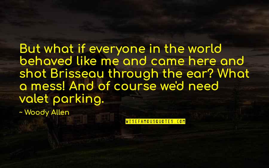 Here If You Need Me Quotes By Woody Allen: But what if everyone in the world behaved