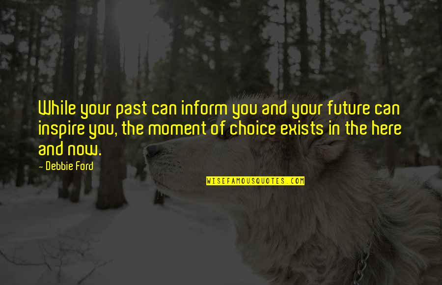 Here In The Moment Quotes By Debbie Ford: While your past can inform you and your