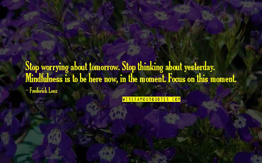 Here In The Moment Quotes By Frederick Lenz: Stop worrying about tomorrow. Stop thinking about yesterday.