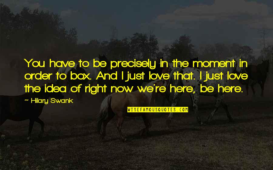 Here In The Moment Quotes By Hilary Swank: You have to be precisely in the moment