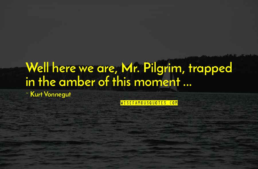 Here In The Moment Quotes By Kurt Vonnegut: Well here we are, Mr. Pilgrim, trapped in