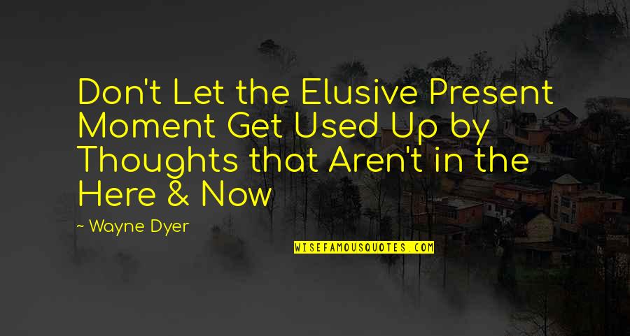 Here In The Moment Quotes By Wayne Dyer: Don't Let the Elusive Present Moment Get Used