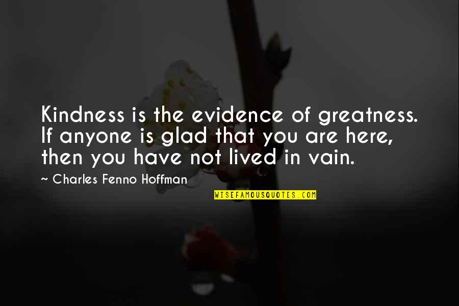 Here Is The Evidence Quotes By Charles Fenno Hoffman: Kindness is the evidence of greatness. If anyone