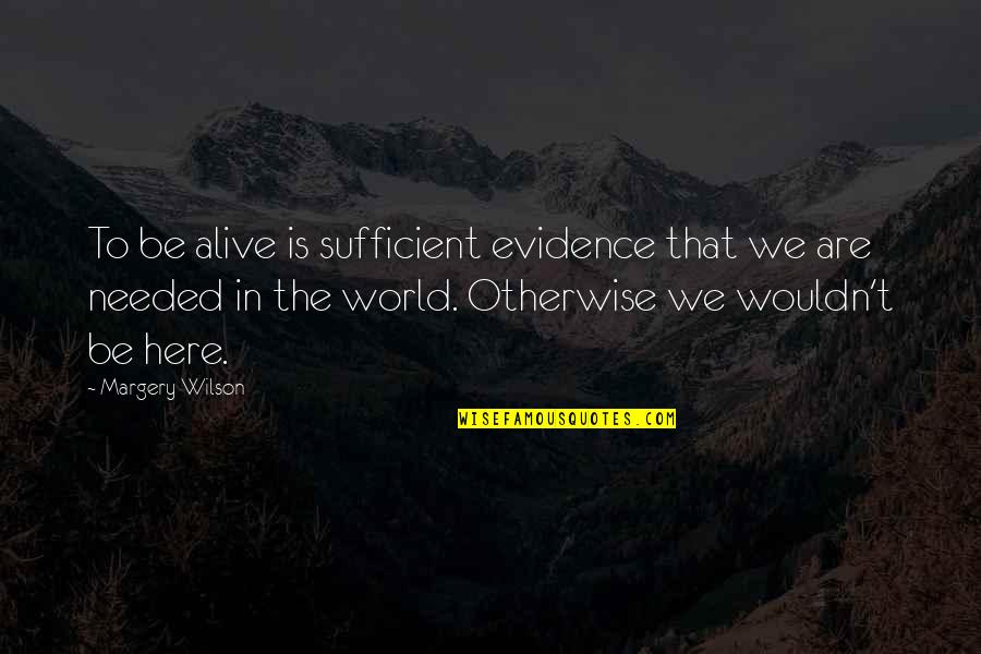 Here Is The Evidence Quotes By Margery Wilson: To be alive is sufficient evidence that we