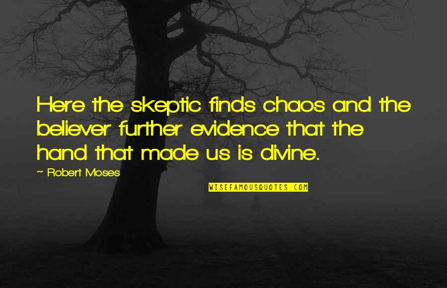 Here Is The Evidence Quotes By Robert Moses: Here the skeptic finds chaos and the believer