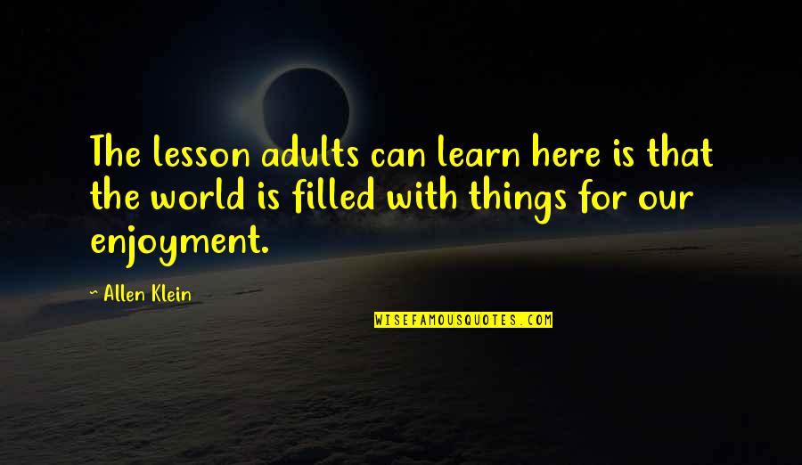 Here Is The World Quotes By Allen Klein: The lesson adults can learn here is that Here Is The World Quotes By Allen Klein: The lesson adults can learn here is that