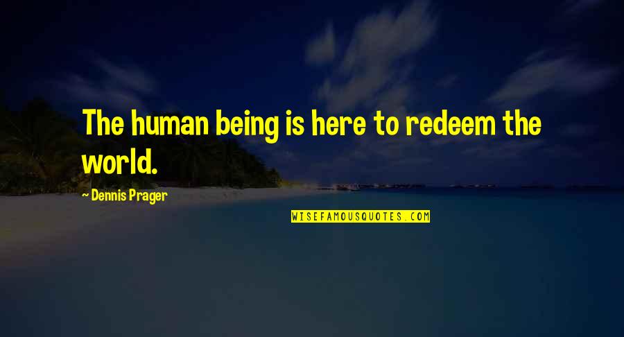 Here Is The World Quotes By Dennis Prager: The human being is here to redeem the