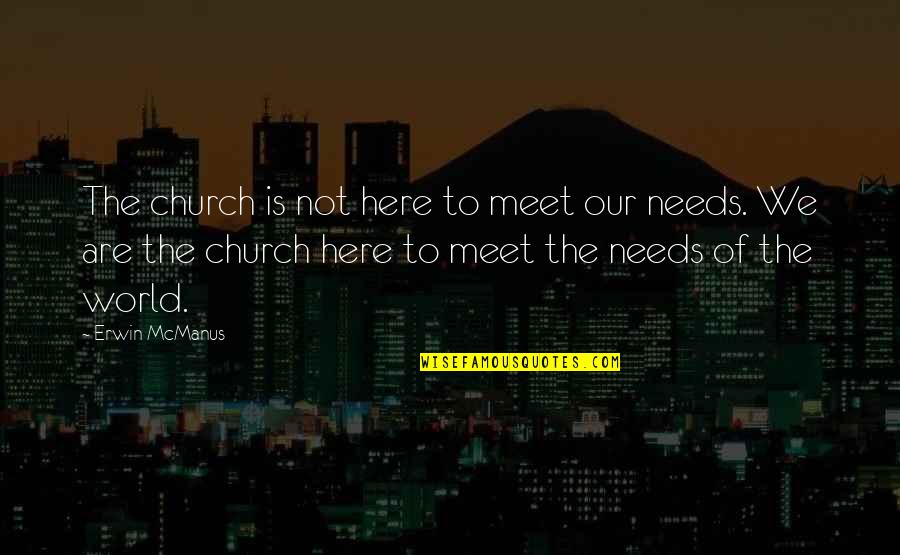 Here Is The World Quotes By Erwin McManus: The church is not here to meet our Here Is The World Quotes By Erwin McManus: The church is not here to meet our