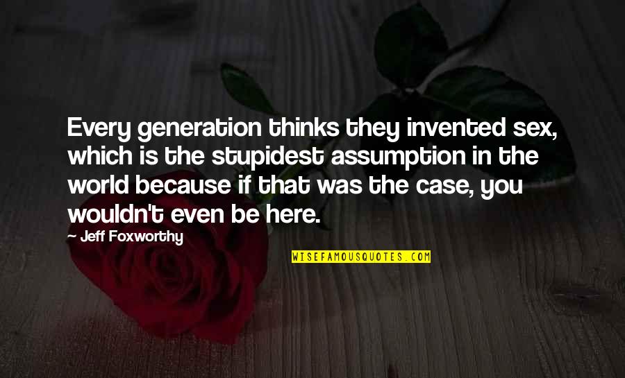 Here Is The World Quotes By Jeff Foxworthy: Every generation thinks they invented sex, which is Here Is The World Quotes By Jeff Foxworthy: Every generation thinks they invented sex, which is