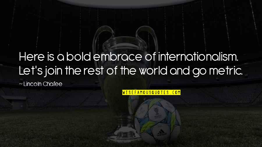 Here Is The World Quotes By Lincoln Chafee: Here is a bold embrace of internationalism. Let's Here Is The World Quotes By Lincoln Chafee: Here is a bold embrace of internationalism. Let's