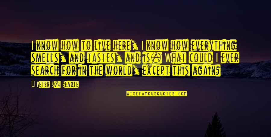 Here Is The World Quotes By Peter S. Beagle: I know how to live here, I know