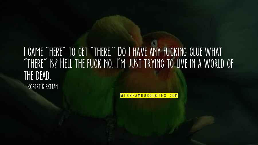 Here Is The World Quotes By Robert Kirkman: I came "here" to get "there." Do I Here Is The World Quotes By Robert Kirkman: I came "here" to get "there." Do I