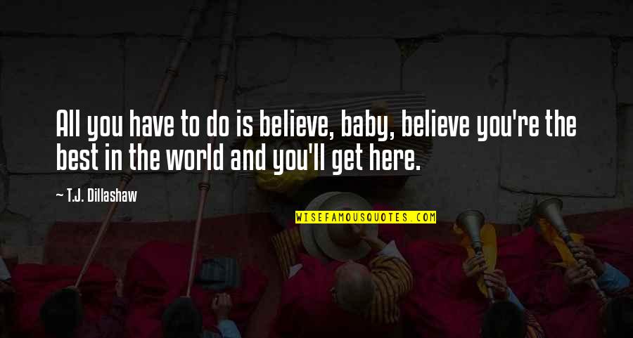 Here Is The World Quotes By T.J. Dillashaw: All you have to do is believe, baby, Here Is The World Quotes By T.J. Dillashaw: All you have to do is believe, baby,