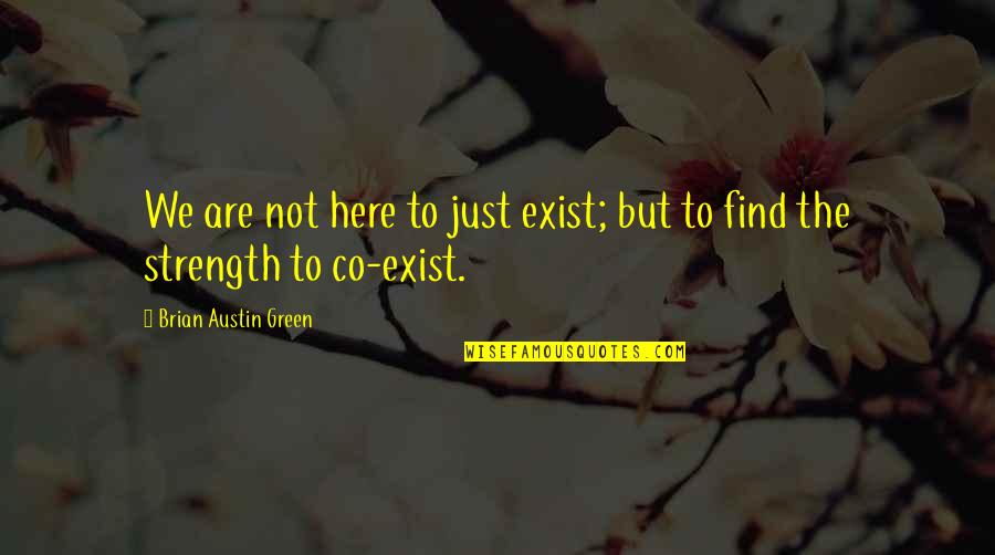 Here Just Quotes By Brian Austin Green: We are not here to just exist; but Here Just Quotes By Brian Austin Green: We are not here to just exist; but
