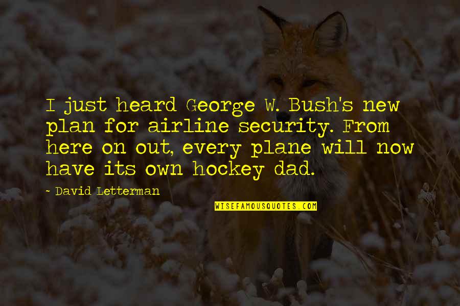 Here Just Quotes By David Letterman: I just heard George W. Bush's new plan