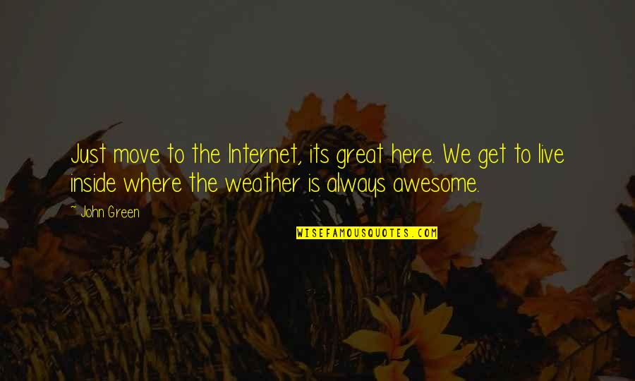 Here Just Quotes By John Green: Just move to the Internet, its great here. Here Just Quotes By John Green: Just move to the Internet, its great here.