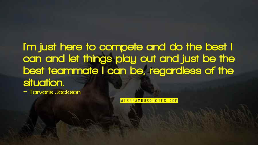 Here Just Quotes By Tarvaris Jackson: I'm just here to compete and do the Here Just Quotes By Tarvaris Jackson: I'm just here to compete and do the