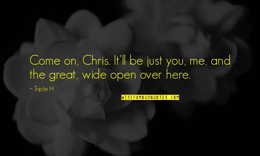 Here Just Quotes By Triple H: Come on, Chris. It'll be just you, me,
