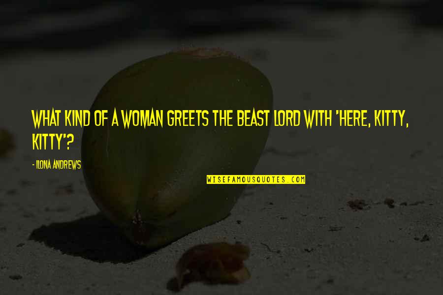 Here Kitty Kitty Quotes By Ilona Andrews: What kind of a woman greets the Beast