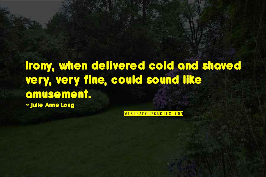 Here Kitty Kitty Quotes By Julie Anne Long: Irony, when delivered cold and shaved very, very Here Kitty Kitty Quotes By Julie Anne Long: Irony, when delivered cold and shaved very, very