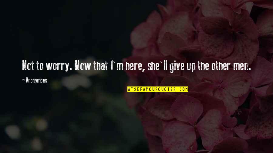 Here Now Quotes By Anonymous: Not to worry. Now that I'm here, she'll