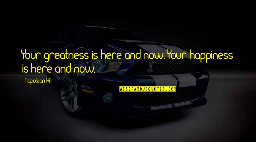 Here Now Quotes By Napoleon Hill: Your greatness is here and now. Your happiness