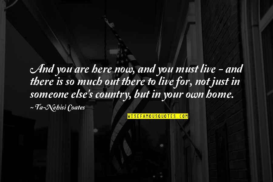 Here Now Quotes By Ta-Nehisi Coates: And you are here now, and you must