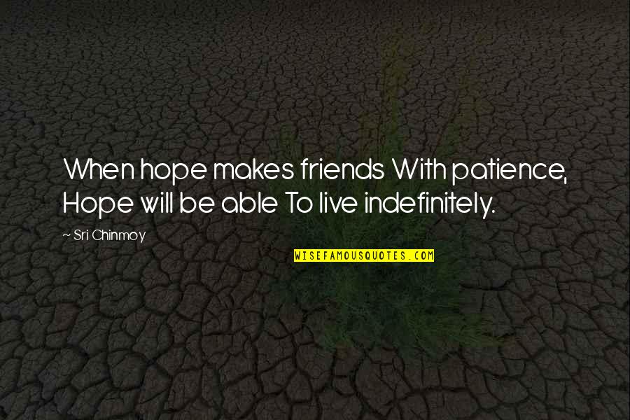 Here On Earth Memorable Quotes By Sri Chinmoy: When hope makes friends With patience, Hope will