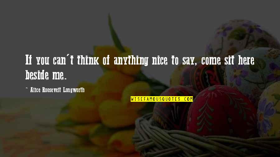 Here Say Quotes By Alice Roosevelt Longworth: If you can't think of anything nice to