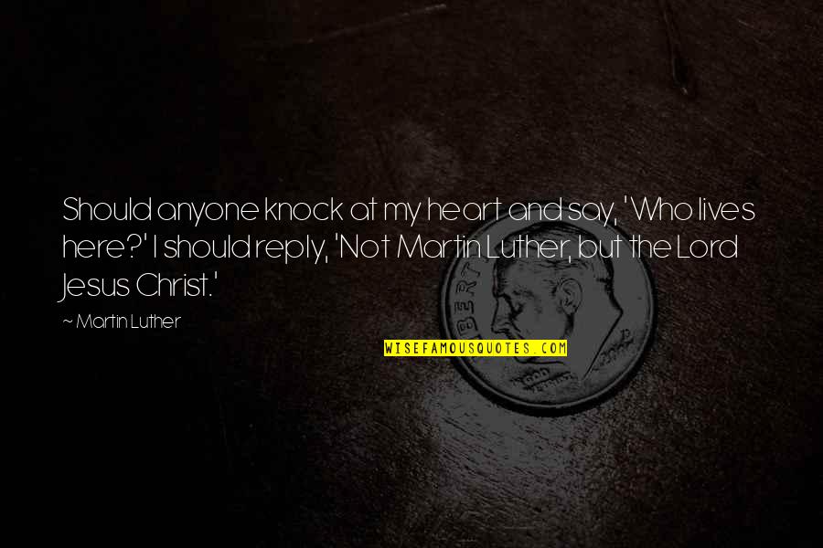 Here Say Quotes By Martin Luther: Should anyone knock at my heart and say,