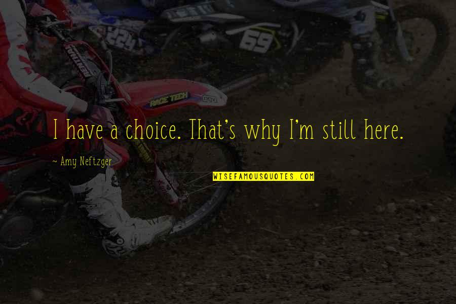 Here That Quotes By Amy Neftzger: I have a choice. That's why I'm still Here That Quotes By Amy Neftzger: I have a choice. That's why I'm still