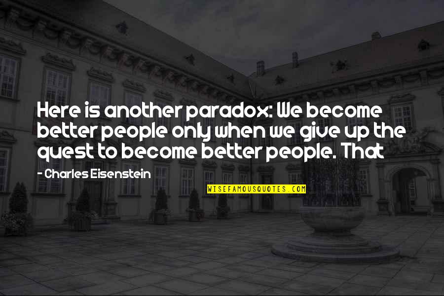 Here That Quotes By Charles Eisenstein: Here is another paradox: We become better people Here That Quotes By Charles Eisenstein: Here is another paradox: We become better people