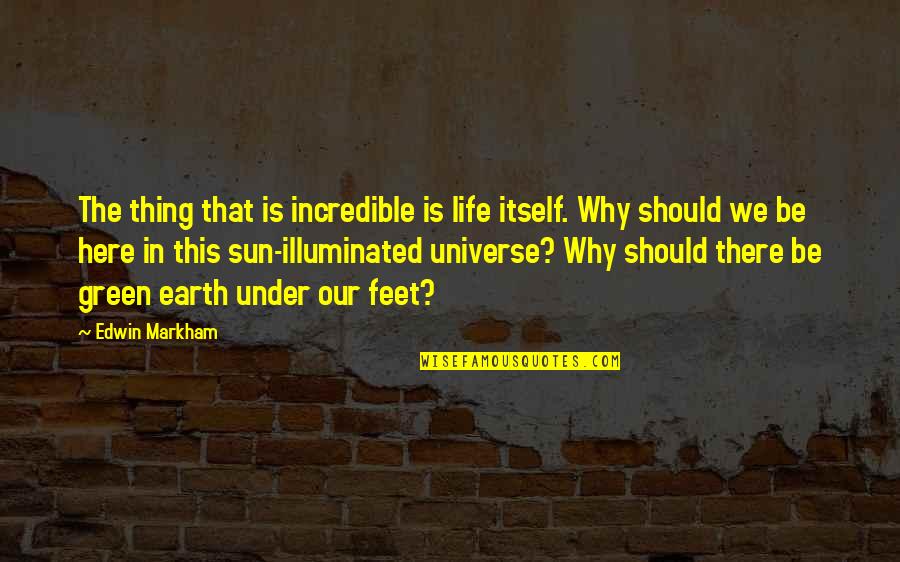 Here That Quotes By Edwin Markham: The thing that is incredible is life itself.