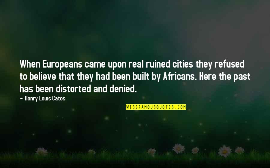 Here That Quotes By Henry Louis Gates: When Europeans came upon real ruined cities they