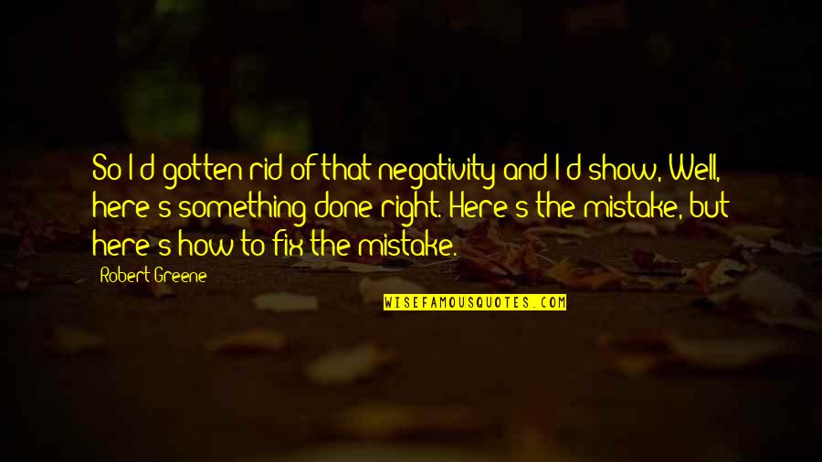 Here That Quotes By Robert Greene: So I'd gotten rid of that negativity and Here That Quotes By Robert Greene: So I'd gotten rid of that negativity and