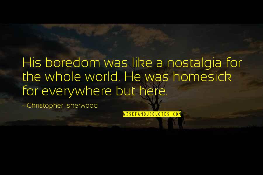 Here There And Everywhere Quotes By Christopher Isherwood: His boredom was like a nostalgia for the