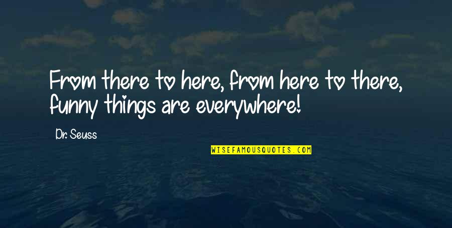 Here There And Everywhere Quotes By Dr. Seuss: From there to here, from here to there,