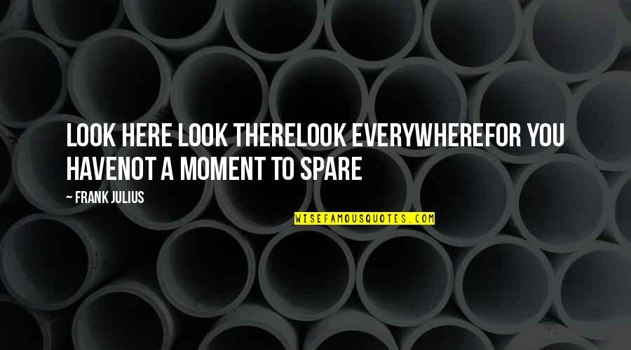Here There And Everywhere Quotes By Frank Julius: Look here look thereLook everywhereFor you haveNot a