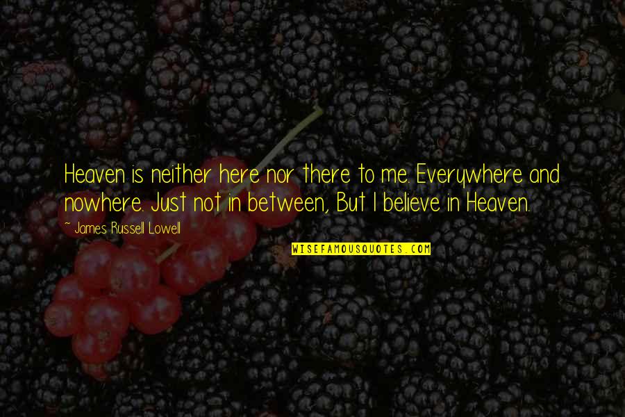 Here There And Everywhere Quotes By James Russell Lowell: Heaven is neither here nor there to me.