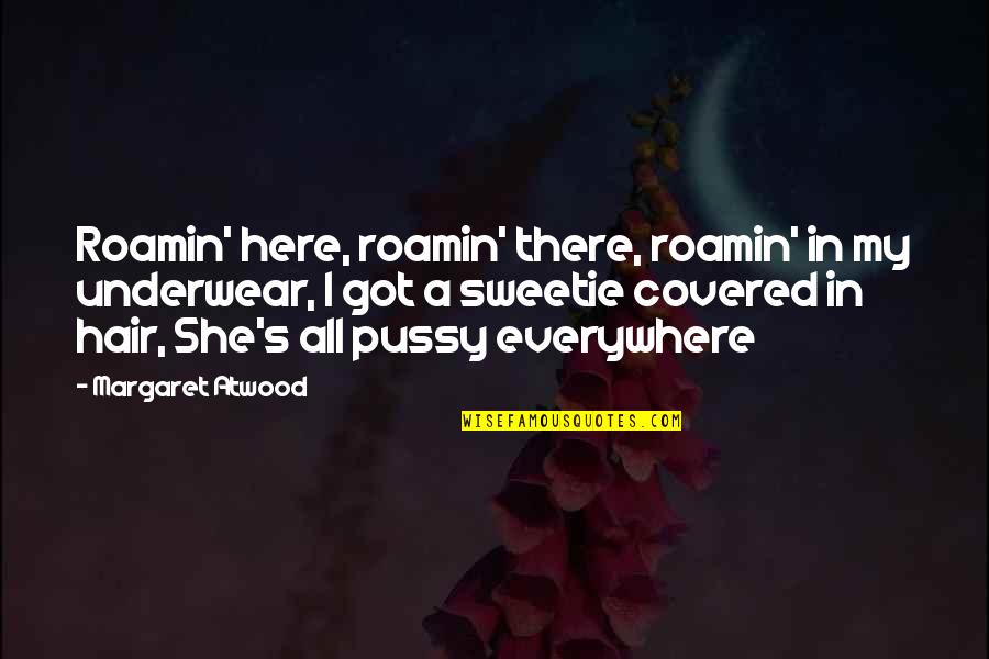 Here There And Everywhere Quotes By Margaret Atwood: Roamin' here, roamin' there, roamin' in my underwear,