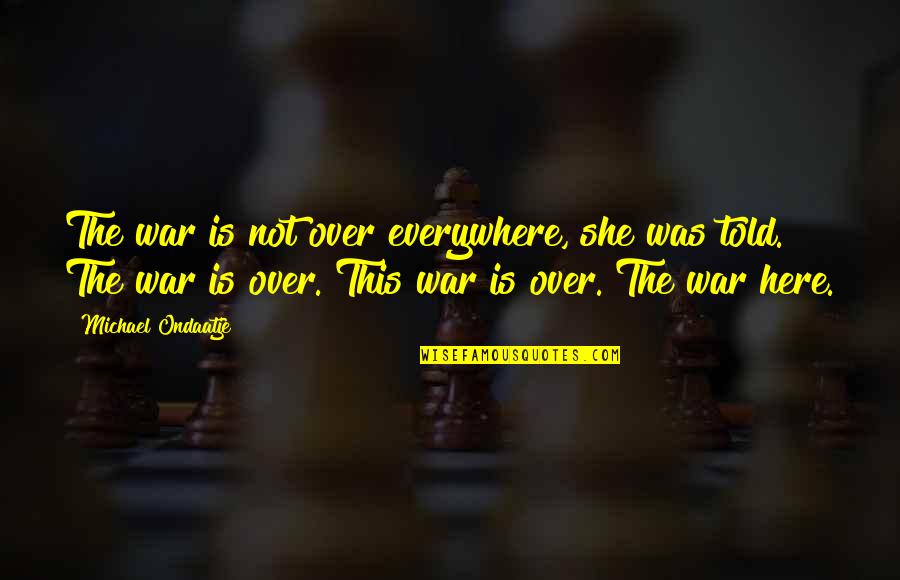 Here There And Everywhere Quotes By Michael Ondaatje: The war is not over everywhere, she was