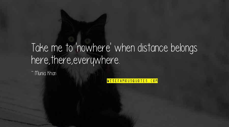 Here There And Everywhere Quotes By Munia Khan: Take me to 'nowhere' when distance belongs here,there,everywhere.